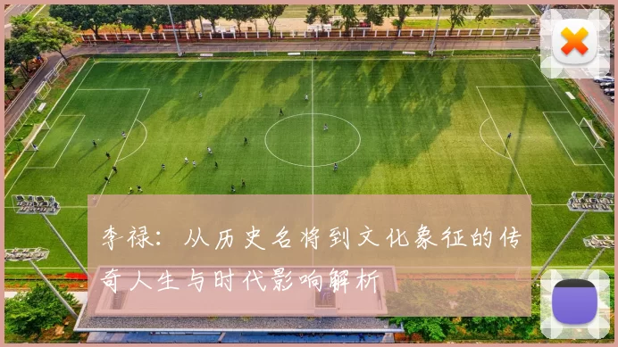 李禄：从历史名将到文化象征的传奇人生与时代影响解析