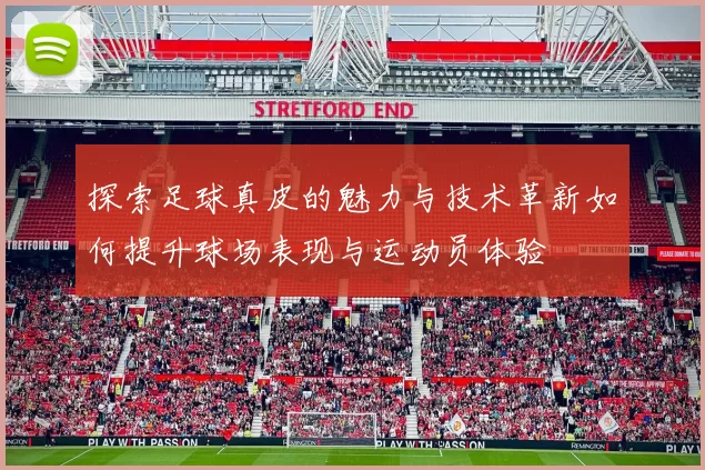 探索足球真皮的魅力与技术革新如何提升球场表现与运动员体验