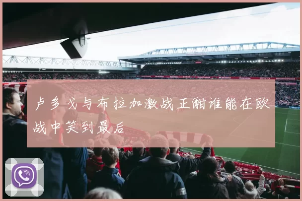 卢多戈与布拉加激战正酣谁能在欧战中笑到最后