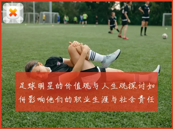 足球明星的价值观与人生观探讨如何影响他们的职业生涯与社会责任