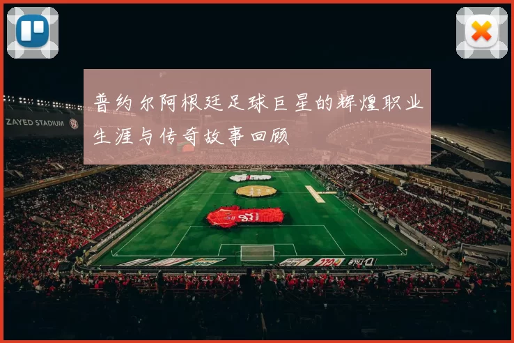 普约尔阿根廷足球巨星的辉煌职业生涯与传奇故事回顾