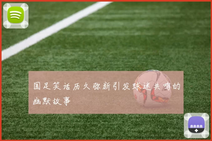 国足笑话历久弥新引发球迷共鸣的幽默故事